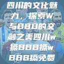 四川的文化魅力，探索W与BBB的交融之美四川w搡BBB搡wBBB搡免费  第1张