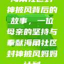 海角社区封神披风背后的故事，一位母亲的坚持与奉献海角社区封神披风妈妈计划  第1张