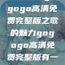探索音乐之旅，寻找gogogo高清免费完整版之歌的魅力gogogo高清免费完整版有一首歌精东影视  第1张