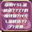探索YSL蜜桃色7777的独特魅力YSL蜜桃色7777免费  第1张