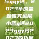 探索小蓝g钙与ggy钙，2023年的最新研究进展小蓝g钙2023ggy钙2023的功能介绍  第1张