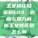 玉女桃花轻蜜粉k03，价格与魅力解析玉女桃花粉怎么用  第1张