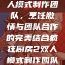 疯狂厨房2双人模式制作团队，烹饪激情与团队合作的完美结合疯狂厨房2双人模式制作团队电影  第1张