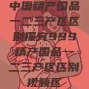 中国精产国品一二三产区区别探究999精产国品一二三产区区别视频区  第1张