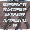佛帐潮绣凸浮双龙耳帐佛帐潮绣凸浮双龙耳帐慧宁法师  第1张
