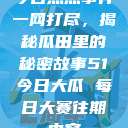 今日热点事件一网打尽，揭秘瓜田里的秘密故事51今日大瓜 每日大赛往期内容  第1张