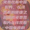 免费观看中国影片，在线观看的便捷之路给我免费观看片在线观看中国电视剧  第1张