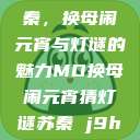 元宵佳节话苏秦，换母闹元宵与灯谜的魅力MD换母闹元宵猜灯谜苏秦 j9ht  第1张