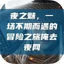 夜之魅，一场不期而遇的冒险之旅俺去夜网  第1张