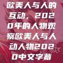 欧美人与人的互动，2020年的人物观察欧美人与人动人物2020中文字幕  第1张