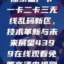 探索国产卡一卡二卡三无线乱码新区，技术革新与未来展望4399在线观看免费高清电视剧  第1张