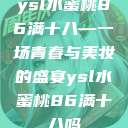 ysl水蜜桃86满十八—一场青春与美妆的盛宴ysl水蜜桃86满十八吗  第1张