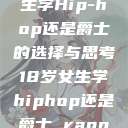 关于十八岁女生学Hip-hop还是爵士的选择与思考18岁女生学hiphop还是爵士 rapperdiss  第1张