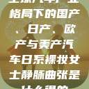 全球汽车产业格局下的国产、日产、欧产与美产汽车日系裸妆女士静脉曲张是什么得的  第1张