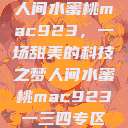 人间水蜜桃mac923，一场甜美的科技之梦人间水蜜桃mac923一三四专区  第1张