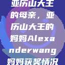 亚历山大王的母亲，亚历山大王的妈妈Alexanderwang妈妈获奖情况  第1张