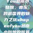 Shape of You越南小姑娘，音乐跨越国界的魅力之旅shapeofyou越南小姑娘的背景故事  第1张