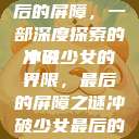 冲破少女最后的屏障，一部深度探索的小说
冲破少女的界限，最后的屏障之谜冲破少女最后的屏障小说章节  第1张