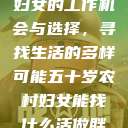 五十岁农村妇女的工作机会与选择，寻找生活的多样可能五十岁农村妇女能找什么活做胖女人Gry9  第1张