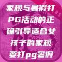 适合女孩子的家规与暑假打PG活动的正确引导适合女孩子的家规要打pg暑假超级严格的  第1张