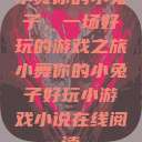 小舞你的小兔子，一场好玩的游戏之旅小舞你的小兔子好玩小游戏小说在线阅读  第1张