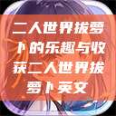 二人世界拔萝卜的乐趣与收获二人世界拔萝卜英文  第1张