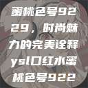 YSL口红水蜜桃色号9229，时尚魅力的完美诠释ysl口红水蜜桃色号92295  第1张