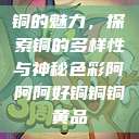 铜的魅力，探索铜的多样性与神秘色彩阿阿阿好铜铜铜黄品  第1张