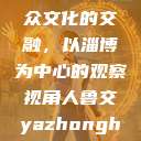 人鲁交与雅众文化的交融，以淄博为中心的观察视角人鲁交yazhonghucXX网站  第1张