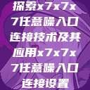 探索x7x7x7任意噪入口连接技术及其应用x7x7x7任意噪入口连接设置  第1张