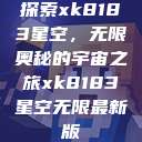 探索xk8183星空，无限奥秘的宇宙之旅xk8183星空无限最新版  第1张