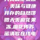 天美麻花果冻，美味与健康并存的自然馈赠天美麻花果冻,麻花传苏蜜清歌在线电影  第1张