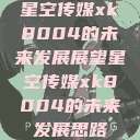 星空传媒xk8004的未来发展展望星空传媒xk8004的未来发展思路  第1张