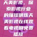 天美影视，探索影视行业的璀璨明珠天美影视在线观看电视剧免费播放  第1张