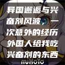 异国邂逅与兴奋剂风波，一次意外的经历外国人给我吃兴奋剂的东西  第1张