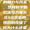 东北老阿姨的魅力与风采，岁月赋予的韵味与力量东北48岁老阿姨叫的没谁了吗为什么还要叫她呢  第1张