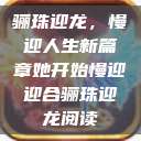 骊珠迎龙，慢迎人生新篇章她开始慢迎迎合骊珠迎龙阅读  第1张