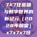 探索未知的领域，X7X7X7任意噪与数字世界的新纪元（2028年展望）x7x7x7任意噪2028澎湃  第1张