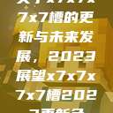 关于x7x7x7x7槽的更新与未来发展，2023展望x7x7x7x7槽2023更新色  第1张
