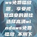 高清Windows免费播放器,享受视觉盛宴的最佳选择高清windows免费播放 不用下载 第1张 高清Windows免费播放器,享受视觉盛宴的最佳选择高清windows免费播放 不用下载 第1张