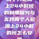两个人轮流上24小时班的制度探究与实践两个人轮流上24小时的班怎么安排 第1张 两个人轮流上24小时班的制度探究与实践两个人轮流上24小时的班怎么安排 第1张