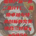 国精产品一品二品HTC，品质卓越与技术创新的完美结合三叶草gw5856  第1张