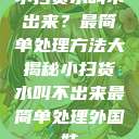 小扫货水叫不出来？最简单处理方法大揭秘小扫货水叫不出来最简单处理外国妹  第1张