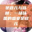 窦寇儿与荔枝，一场味蕾的盛宴窦寇儿  第1张
