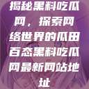 揭秘黑料吃瓜网,探索网络世界的瓜田百态黑料吃瓜网最新网站地址 第1张 揭秘黑料吃瓜网,探索网络世界的瓜田百态黑料吃瓜网最新网站地址 第1张