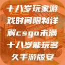 CSGO未满十八岁玩家游戏时间限制详解csgo未满十八岁能玩多久手游版安装包  第1张