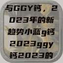 探索小蓝G钙与GGY钙，2023年的新趋势小蓝g钙2023ggy钙2023的功能介绍  第1张