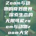 Zoom与动物的奇妙世界，探索生态的无限可能zoom与动物zoom大全  第1张
