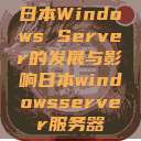 日本Windows Server的发展与影响日本windowsserver服务器 第1张 日本Windows Server的发展与影响日本windowsserver服务器 第1张