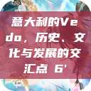 意大利的Vedo,历史、文化与发展的交汇点с6' 第1张 意大利的Vedo,历史、文化与发展的交汇点с6' 第1张